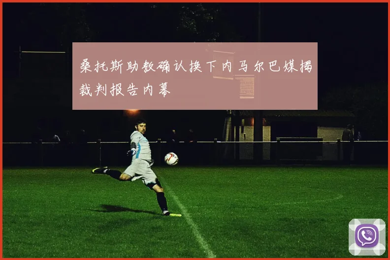 桑托斯助教确认换下内马尔巴媒揭裁判报告内幕