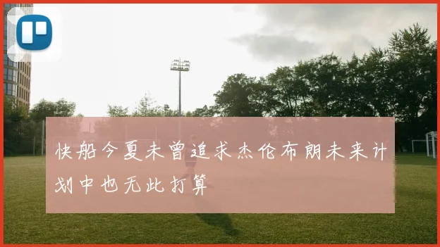 快船今夏未曾追求杰伦布朗未来计划中也无此打算