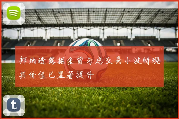 邦纳透露掘金曾考虑交易小波特现其价值已显著提升
