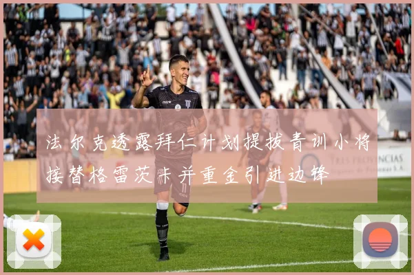 法尔克透露拜仁计划提拔青训小将接替格雷茨卡并重金引进边锋