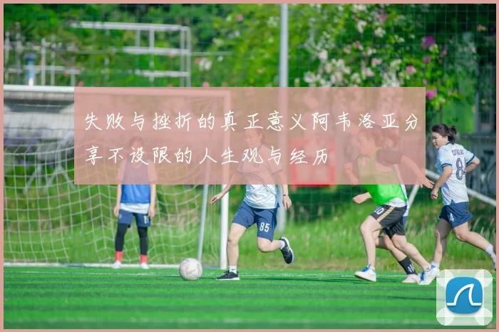 失败与挫折的真正意义阿韦洛亚分享不设限的人生观与经历