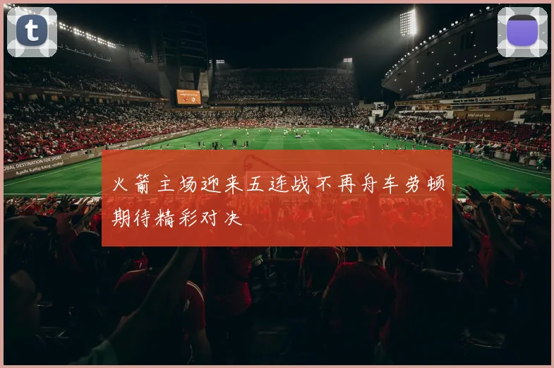 火箭主场迎来五连战不再舟车劳顿期待精彩对决
