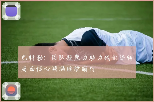 巴特勒：团队凝聚力助力我们逆转局面信心满满继续前行
