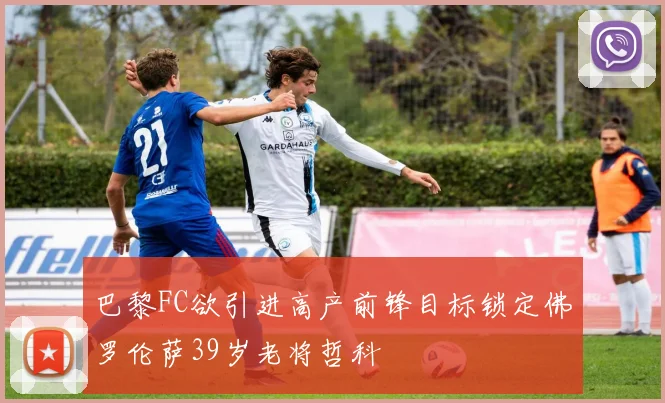 巴黎FC欲引进高产前锋目标锁定佛罗伦萨39岁老将哲科